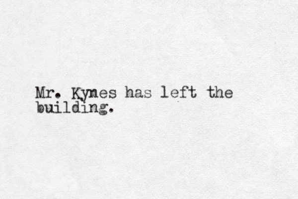 Mr. Kynes has left the building.