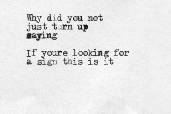 Why did you not just turn up saying If youre looking for a sign this is it