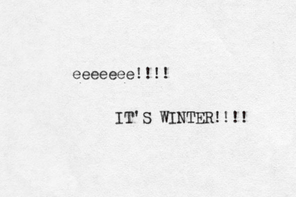 eeeeeee!!!! IT'S WINTER!!!! 