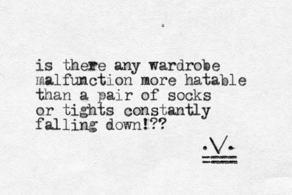 is there any wardrobe malfunction more hatable than a pair of socks or tights constantly falling down!?? .\/. ==== 