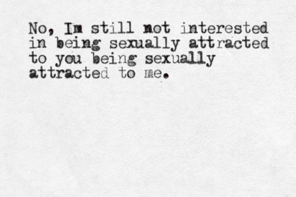 No, Im still not interested in being sexually attracted to you being sexually attracted to me. 