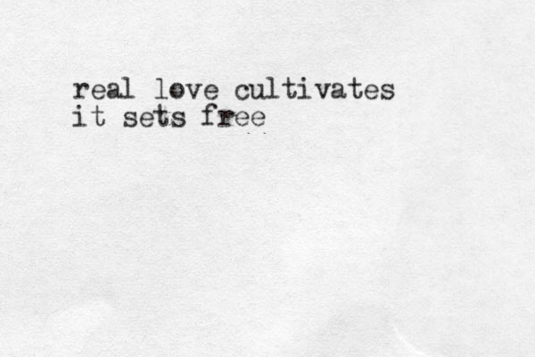 real love cultivates it sets free
