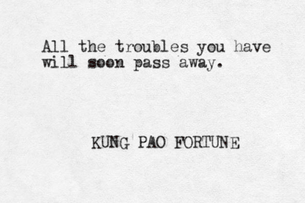 All the troubles you have will soon pass away. KUNG PAO FORTUNE