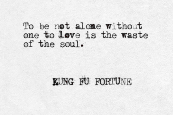 To be not alone without one to love is the waste of the soul. LUNG K K FU FORTUNE 