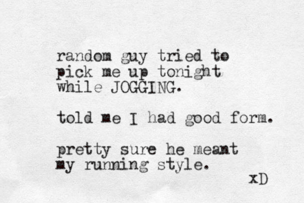 random guy tried to pick me up tonight while JOGGING. told me I had good form. pretty sure he meant my running style. xD 