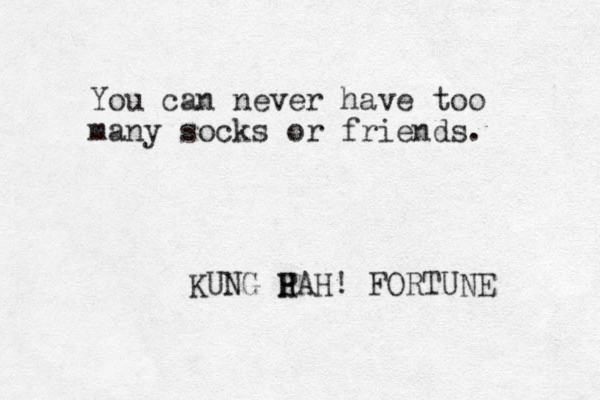 You can never have too many socks or friends. KUNG P H HAH! FORTUNE