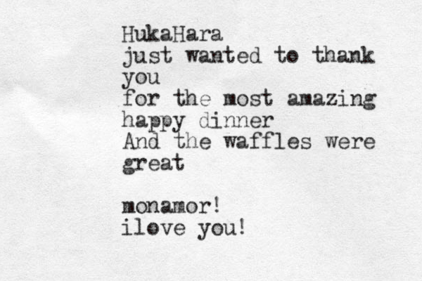 HukaHara just wanted to thank you for the most amazing happy dinner And the waffles were great monamor! i love you! 