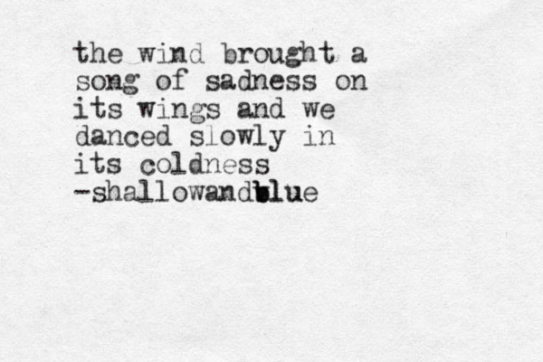 the wind brought a song of sadness on its wings and we danced slowly in its coldness -shallowandvlu b b blue