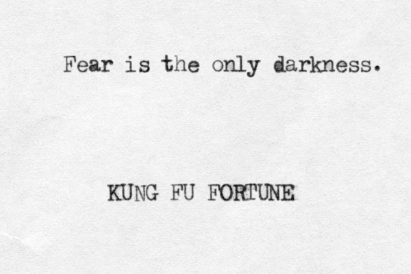 Fear is the only darkness. KUNG FU FORTUNE