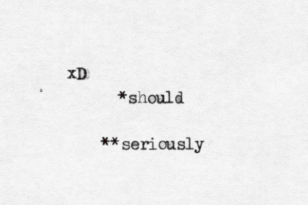 xD *should **seriously