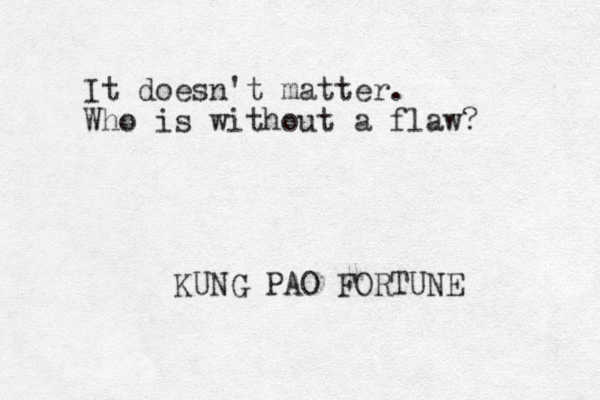 It doesn't matter. Who is without a flaw? KUNG PAO FORTUNE 