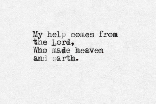My help comes from the Lord, Who made heaven and earth.