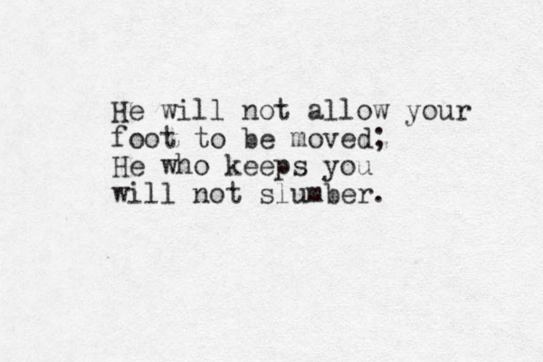 He will not allow your foot to be moved; He who keeps you will not slumber.