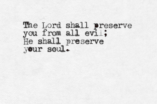 The Lord shall preserve you from all evil; He shall preserve your soul.