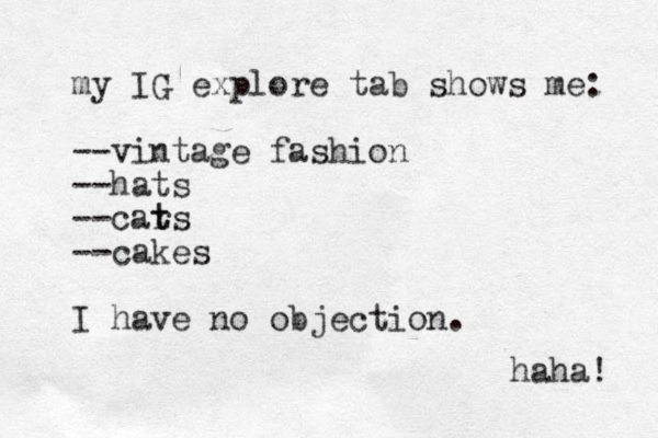 my IG explore tab shows me: --vintage fashion --hats --car t ts --cakes I have no objection. haha! 