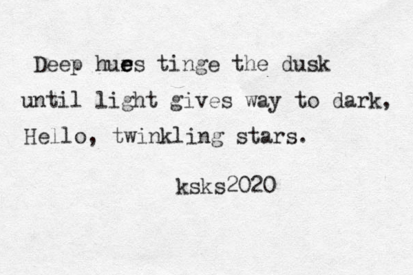 Deep hurs e e e tinge the dusk until light gives way to dark, Hello, twinkling stars. ksks2020 