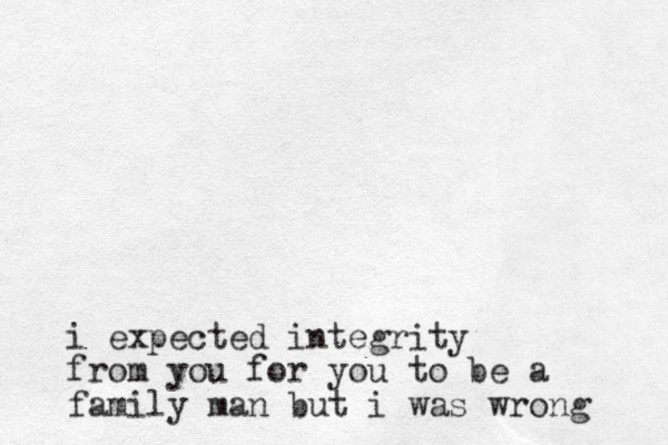 i expected integrity from you for you to be a family man but i was wrong 