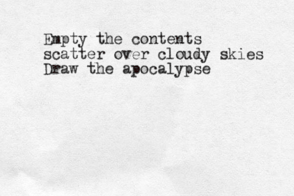 Empty the contents scatter over cloudy skies Draw the apocalypse 