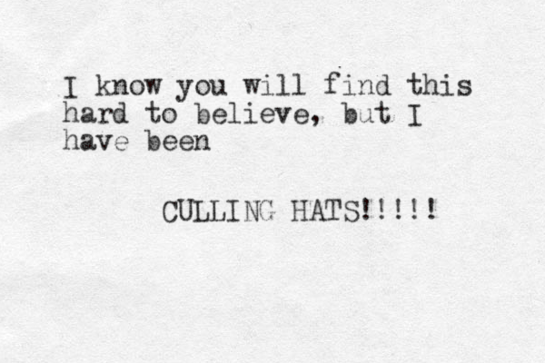 I know you will find this hard to believe, but I have been CULLING HATS!!!!! 