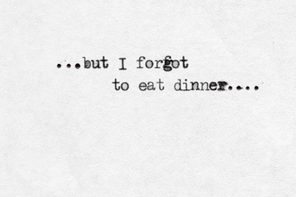 ...but I forfot g g to eat dinner.... 