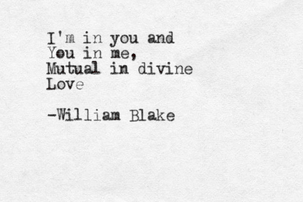 I'm in you and You in me, Mutual in divine Love -William Blake