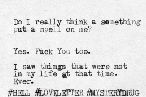 Do I really think a something put a spell on me? Yes. Fick u You too. I saw things that were not in my life st that time. Ever. #HELL #LOVELETTER a #MYSTERYDRUG 