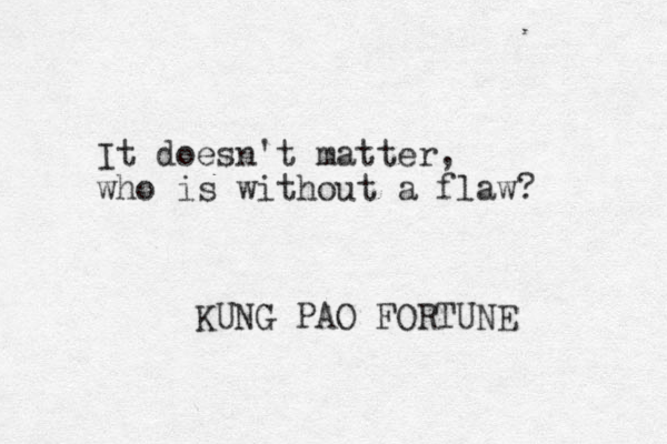 It doesn't matter, who is without a flaw? KUNG PAO FORTUNE 