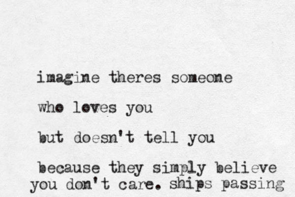 imagine theres someone who loves you but doesn't tell you because they simply believe you don't care. ships passing 
