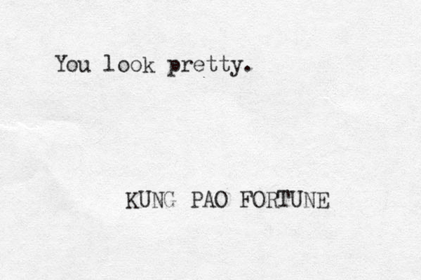 You look pretty. KUNG PAO FORTUNE 