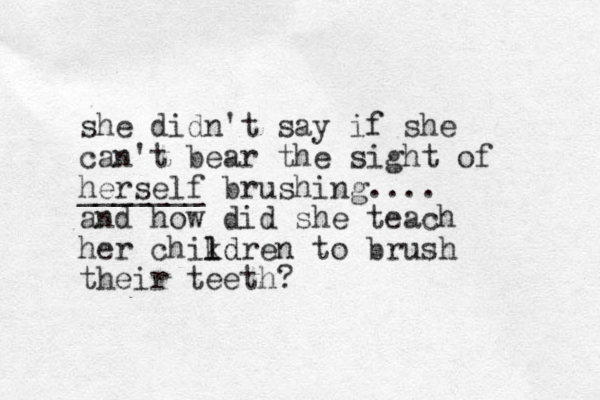 she didn't say if she can't bear the sight of herself _______ brushing.... and how did she teach her chikdren l ld to brush their teeth? 