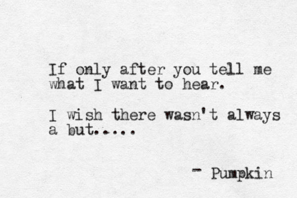 If only after you tell me what I want to hear . I wish there wasn't always a but..... Pumpkin - 
