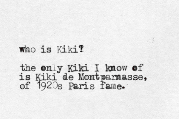 who is Kiki! ? the only Kiki I know of is Kiki de Montparnasse, of 1920s Paris fame. 