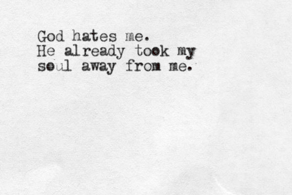 God hates me. He already took my soul away from me.