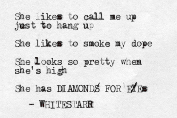 She likes to call me up je ust to hang up She likes to smoke my dope She looks so pretty when she's high She has DIAMOND/ S FOR EY / YEs - WHITESTARR