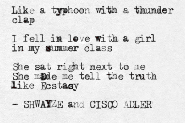 Like a typhoon with a thunder clap I fell in love with a girl in my summer class She sat right next to me She mD ade me tell the truth like Ecstacy s - SHWAYZE and CISCO ADLER