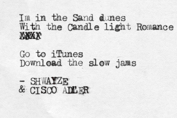 Im in the San d dunes With the Candle light Romance D Go F F m XXXX Go to iTunes Download the slow jams - SHWAYZE & CISCO AD" LER