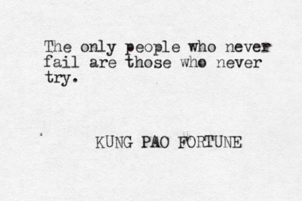 The only people who never fail are those who never try. KUNG PAO FORTUNE 