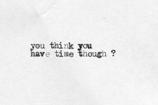 you think you have time though ?