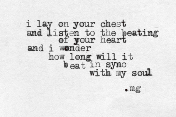 i lay on your chest and listen to the beating of your heart and i wonder how long will it eat b in sync with my soul .mg 