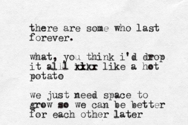 there are some who last forever. what, you think i'd drop it all l kikr l xxxx like a hot potato we just need space to grow so we can be better for each other later