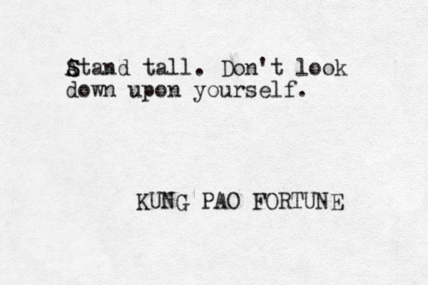 Atand S S tall. Don't look down upon yourself. KUNG PAO FORTUNE