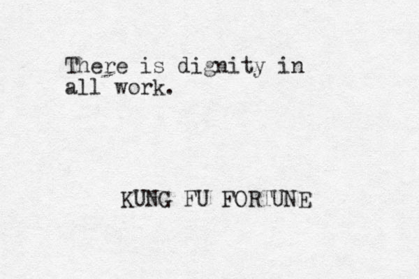 There is dignity in all work. KUNG FU FORTUNE