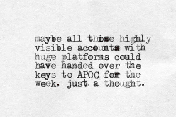 maybe all thise o highly visible accounts with huge platforms could have handed over the keys to APOC for the week. just a thought. 
