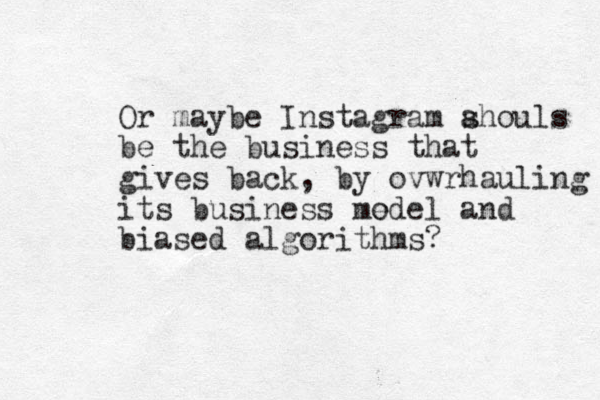 Or maybe I s n tagram ahouls s be the business that gives back, by ovwrhauling its business me odel and biased algorithms? 