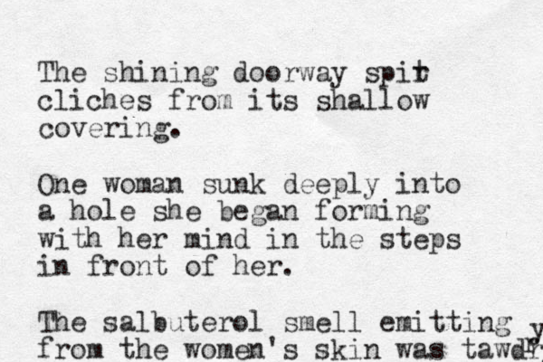 The shining doorway spir t cliches from its shallow covering. One woman sunk deeply into a hole she began forming with her mind in the steps in front of her. The salbuterol smell emitting from the women's skin was t awdry y r 