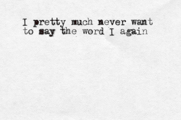 I pretty much never want to say the word I again