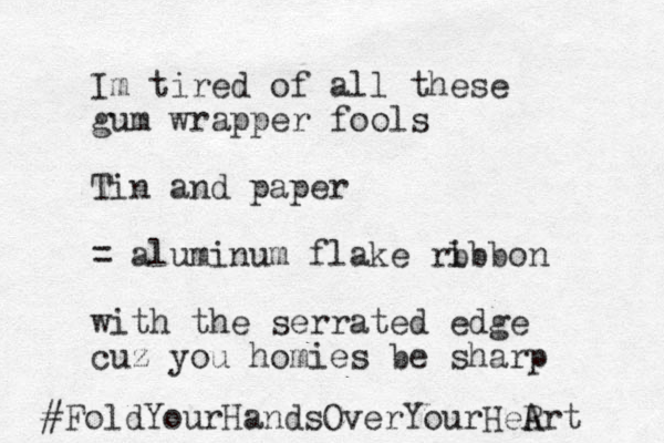 Im tired of all these gum wrapper fools Tin and paper = aluminum flake rb ibbon with the serrated edge cuz you homies be sharp #FoldYourHandsOverYourHeR Art 
