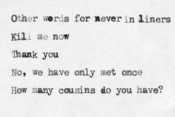 Other words for never Kill me now Thank you No, we have only met once How many cousins do you have? in liners 