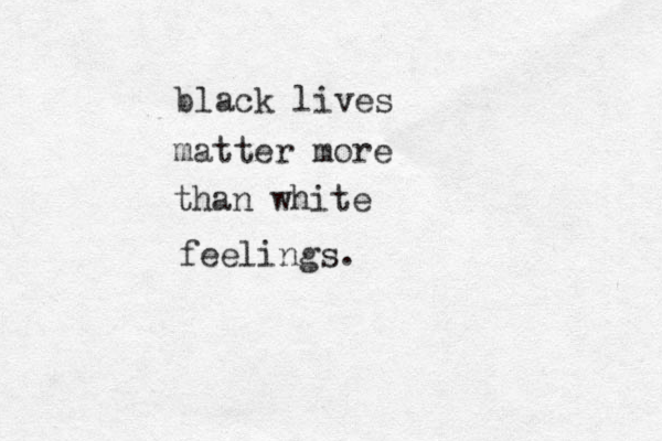 black lives matter more than white feelings. 