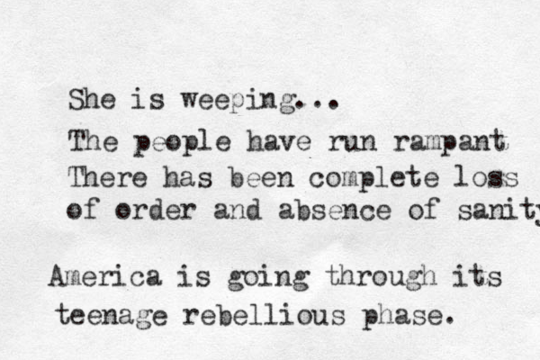 She is weeping... The people have run rampant There has been complete loss of order and absence of sanity America is going through its teenage rebellious phase. 